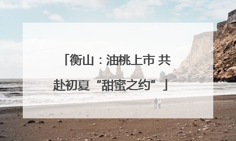 衡山：油桃上市 共赴初夏“甜蜜之约”