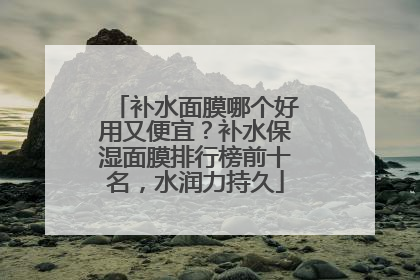 补水面膜哪个好用又便宜？补水保湿面膜排行榜前十名，水润力持久