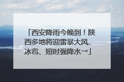 西安降雨今晚到！陕西多地将迎雷暴大风、冰雹、短时强降水→