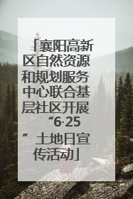 襄阳高新区自然资源和规划服务中心联合基层社区开展“6·25”土地日宣传活动