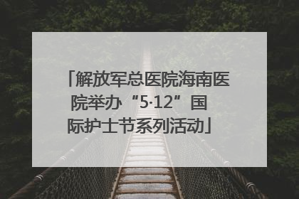 解放军总医院海南医院举办“5·12”国际护士节系列活动