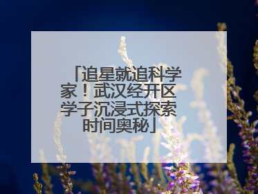 追星就追科学家！武汉经开区学子沉浸式探索时间奥秘