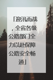 迎汛而战，全省各级公路部门全力以赴保障公路安全畅通