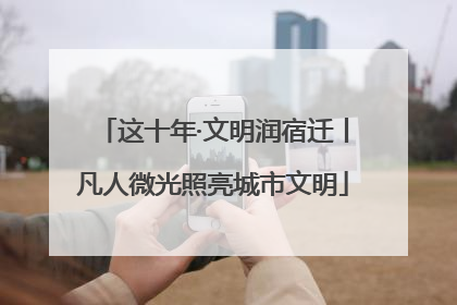 这十年·文明润宿迁丨凡人微光照亮城市文明