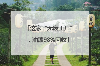 这家“无废工厂”，油漆98%回收