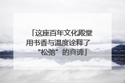 这座百年文化殿堂用书香与温度诠释了“松弛”的真谛