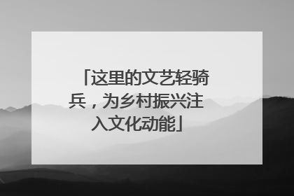 这里的文艺轻骑兵，为乡村振兴注入文化动能