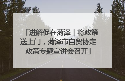 进解促在菏泽｜将政策送上门，菏泽市自贸协定政策专题宣讲会召开