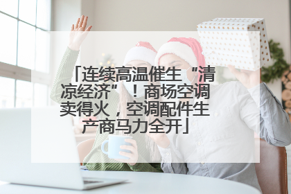 连续高温催生“清凉经济”！商场空调卖得火，空调配件生产商马力全开