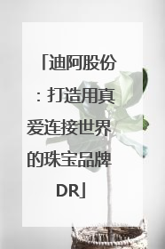迪阿股份：打造用真爱连接世界的珠宝品牌DR