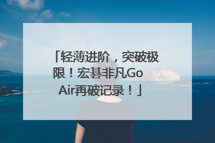 轻薄进阶，突破极限！宏碁非凡Go Air再破记录！