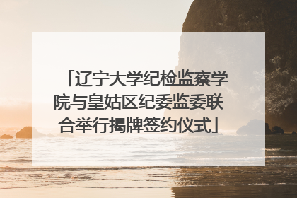 辽宁大学纪检监察学院与皇姑区纪委监委联合举行揭牌签约仪式