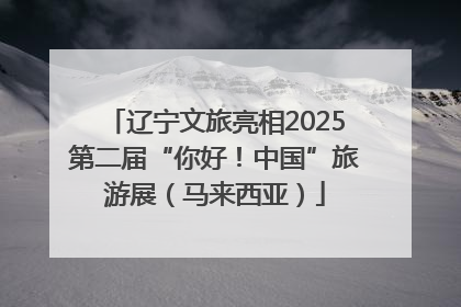 辽宁文旅亮相2025第二届“你好！中国”旅游展（马来西亚）