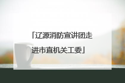 辽源消防宣讲团走进市直机关工委