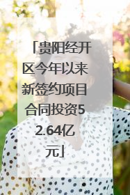 贵阳经开区今年以来新签约项目合同投资52.64亿元