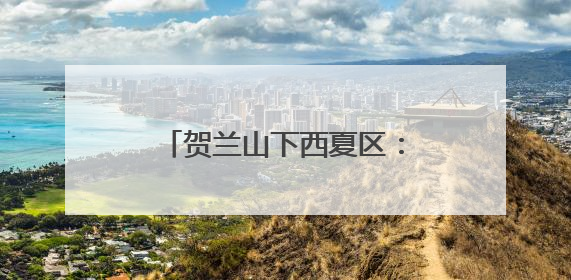 贺兰山下西夏区：执“生态之笔” 书写“绿色答卷”