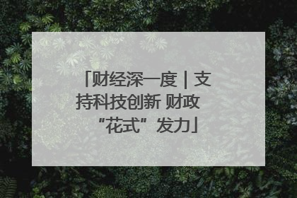 财经深一度｜支持科技创新 财政“花式”发力