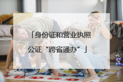 身份证和营业执照公证“跨省通办”