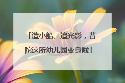 造小船、追光影，普陀这所幼儿园变身啦