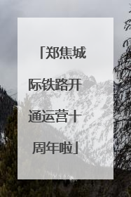 郑焦城际铁路开通运营十周年啦
