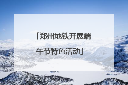 郑州地铁开展端午节特色活动
