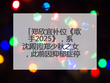 郑欣宜补位《歌手2025》，系沈殿霞郑少秋之女，此前因抑郁症停工两年