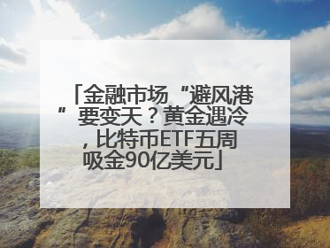 金融市场“避风港”要变天？黄金遇冷，比特币ETF五周吸金90亿美元