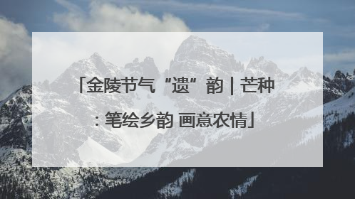 金陵节气“遗”韵｜芒种：笔绘乡韵 画意农情