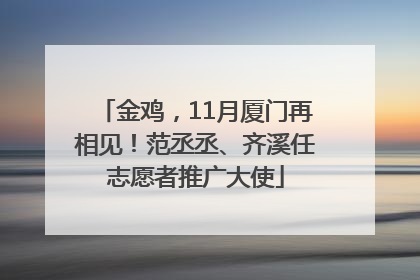 金鸡，11月厦门再相见！范丞丞、齐溪任志愿者推广大使