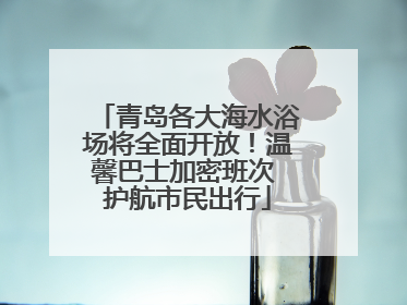 青岛各大海水浴场将全面开放！温馨巴士加密班次 护航市民出行