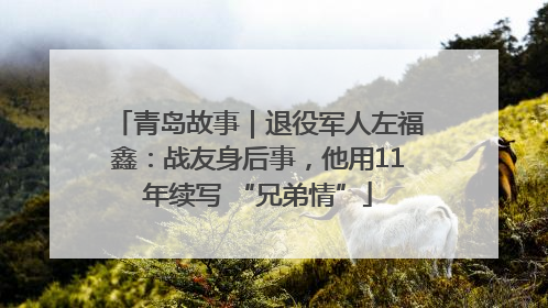 青岛故事｜退役军人左福鑫：战友身后事，他用11年续写 “兄弟情”