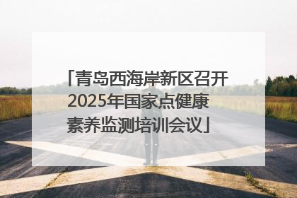 青岛西海岸新区召开2025年国家点健康素养监测培训会议