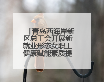 青岛西海岸新区总工会开展新就业形态女职工健康赋能素质提升活动