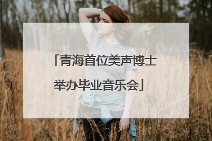 青海首位美声博士举办毕业音乐会