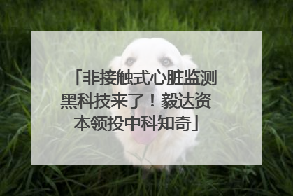 非接触式心脏监测黑科技来了！毅达资本领投中科知奇