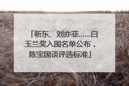 靳东、刘亦菲……白玉兰奖入围名单公布，陈宝国谈评选标准
