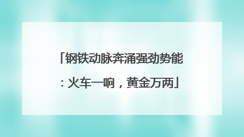 钢铁动脉奔涌强劲势能：火车一响，黄金万两