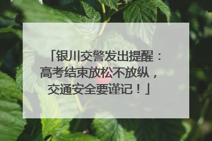 银川交警发出提醒：高考结束放松不放纵，交通安全要谨记！