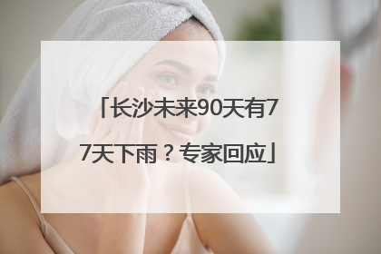长沙未来90天有77天下雨？专家回应