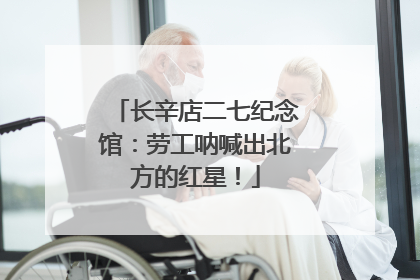 长辛店二七纪念馆：劳工呐喊出北方的红星！
