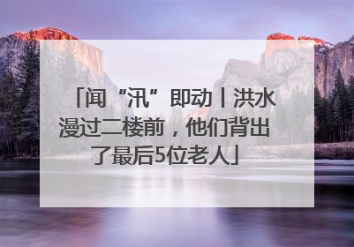 闻“汛”即动丨洪水漫过二楼前，他们背出了最后5位老人