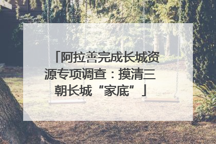 阿拉善完成长城资源专项调查：摸清三朝长城“家底”