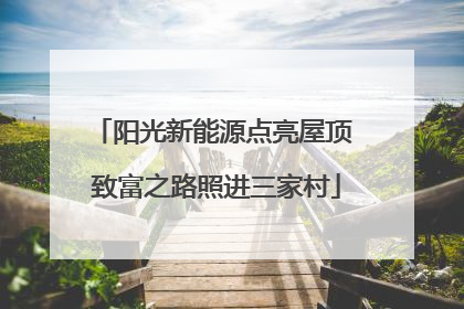 阳光新能源点亮屋顶 致富之路照进三家村