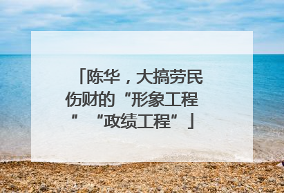 陈华，大搞劳民伤财的“形象工程”“政绩工程”