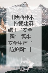 陕西神木：拧紧建筑施工“安全阀” 筑牢安全生产“防护网”