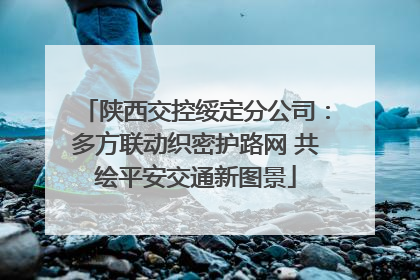 陕西交控绥定分公司：多方联动织密护路网 共绘平安交通新图景