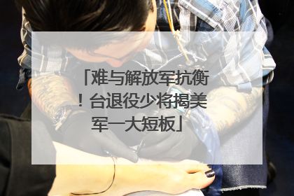 难与解放军抗衡！台退役少将揭美军一大短板