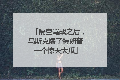 隔空骂战之后，马斯克爆了特朗普一个惊天大瓜