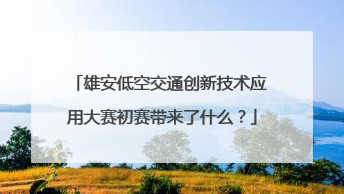 雄安低空交通创新技术应用大赛初赛带来了什么？