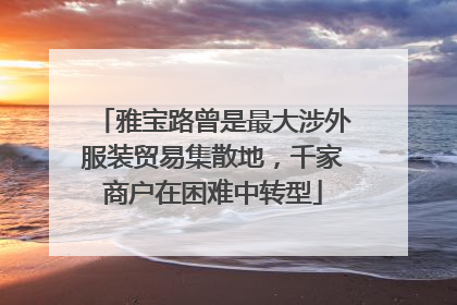 雅宝路曾是最大涉外服装贸易集散地，千家商户在困难中转型